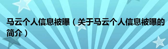 馬云個(gè)人信息被曝（關(guān)于馬云個(gè)人信息被曝的簡介）