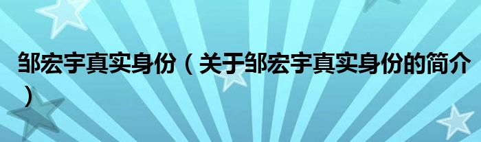 鄒宏宇真實(shí)身份（關(guān)于鄒宏宇真實(shí)身份的簡介）