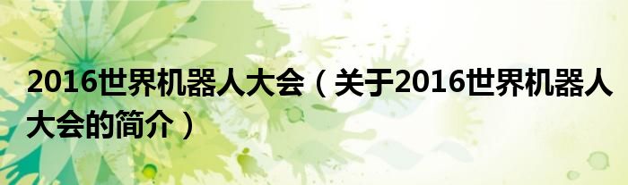 2016世界機器人大會（關(guān)于2016世界機器人大會的簡介）