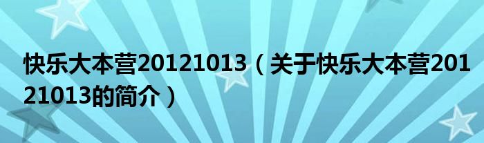 快樂大本營20121013（關于快樂大本營20121013的簡介）