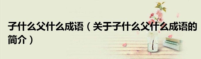 子什么父什么成語(yǔ)（關(guān)于子什么父什么成語(yǔ)的簡(jiǎn)介）