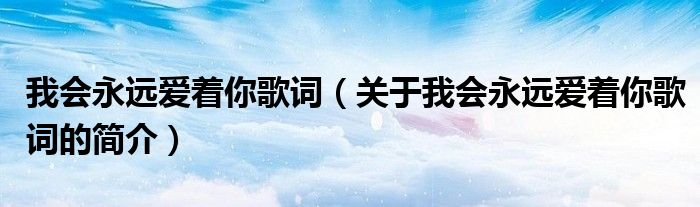 我會永遠(yuǎn)愛著你歌詞（關(guān)于我會永遠(yuǎn)愛著你歌詞的簡介）