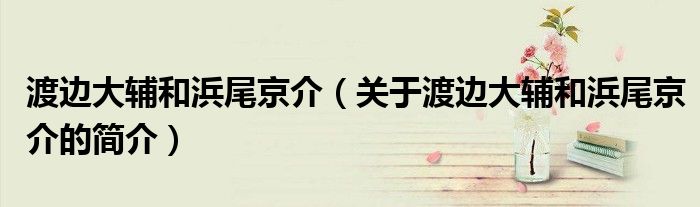渡邊大輔和浜尾京介（關(guān)于渡邊大輔和浜尾京介的簡介）