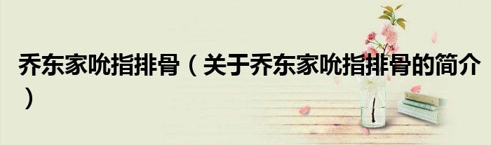 喬東家吮指排骨（關于喬東家吮指排骨的簡介）