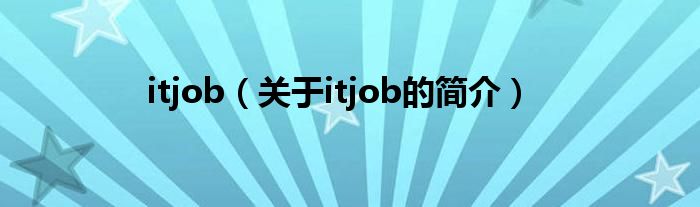 itjob（關(guān)于itjob的簡(jiǎn)介）