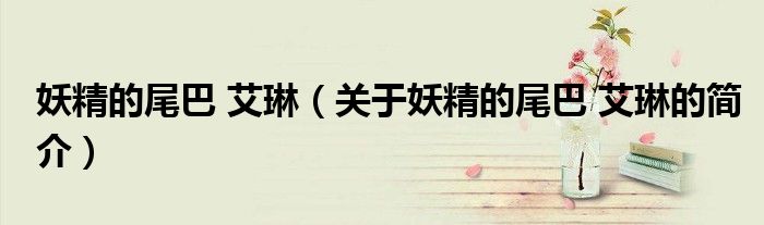 妖精的尾巴 艾琳（關(guān)于妖精的尾巴 艾琳的簡(jiǎn)介）