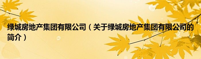 綠城房地產(chǎn)集團(tuán)有限公司（關(guān)于綠城房地產(chǎn)集團(tuán)有限公司的簡(jiǎn)介）