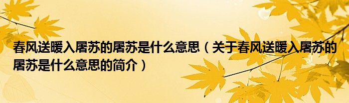 春風(fēng)送暖入屠蘇的屠蘇是什么意思（關(guān)于春風(fēng)送暖入屠蘇的屠蘇是什么意思的簡介）