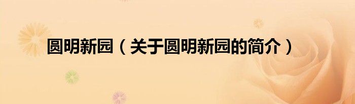 圓明新園（關(guān)于圓明新園的簡(jiǎn)介）