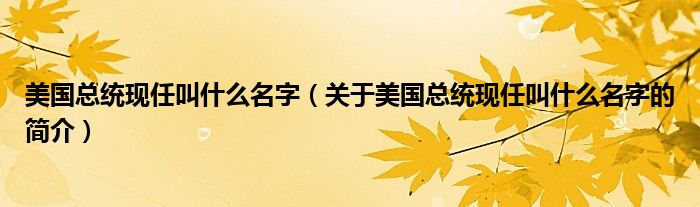 美國總統(tǒng)現(xiàn)任叫什么名字（關于美國總統(tǒng)現(xiàn)任叫什么名字的簡介）