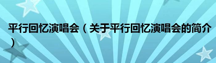 平行回憶演唱會（關(guān)于平行回憶演唱會的簡介）