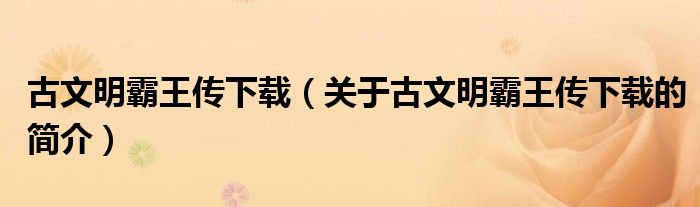 古文明霸王傳下載（關于古文明霸王傳下載的簡介）