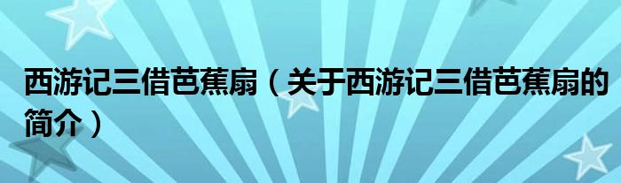 西游記三借芭蕉扇（關(guān)于西游記三借芭蕉扇的簡介）