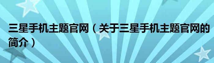 三星手機主題官網(wǎng)（關(guān)于三星手機主題官網(wǎng)的簡介）