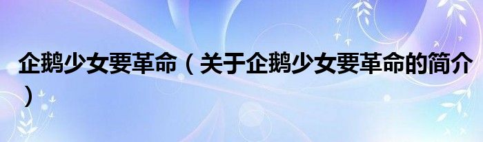 企鵝少女要革命（關于企鵝少女要革命的簡介）