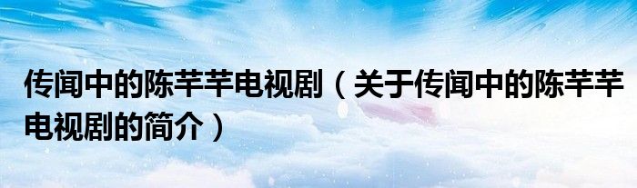 傳聞中的陳芊芊電視?。P(guān)于傳聞中的陳芊芊電視劇的簡介）