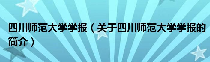 四川師范大學(xué)學(xué)報(bào)（關(guān)于四川師范大學(xué)學(xué)報(bào)的簡介）