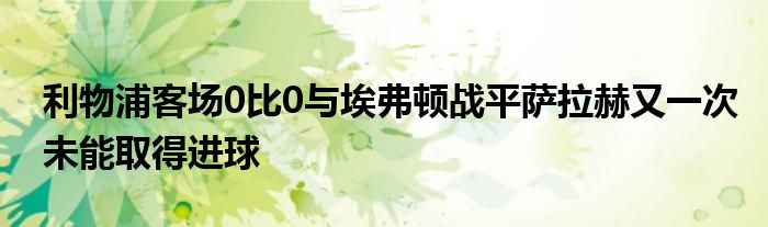 利物浦客場0比0與埃弗頓戰(zhàn)平薩拉赫又一次未能取得進球