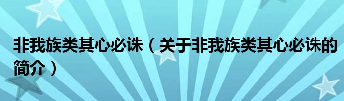 非我族類(lèi)其心必誅（關(guān)于非我族類(lèi)其心必誅的簡(jiǎn)介）