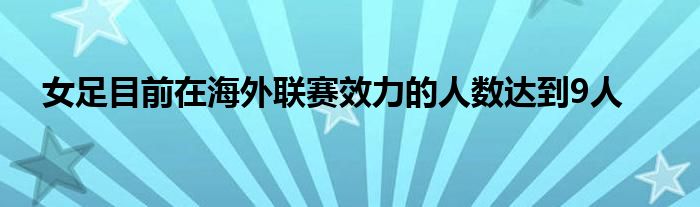 女足目前在海外聯(lián)賽效力的人數達到9人