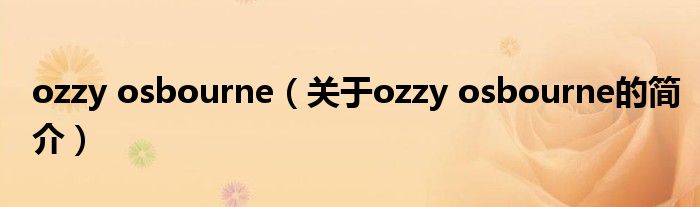 ozzy osbourne（關于ozzy osbourne的簡介）