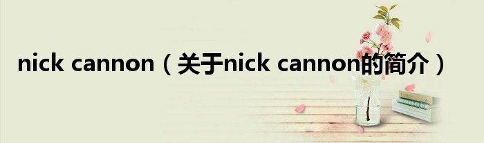 nick cannon（關(guān)于nick cannon的簡(jiǎn)介）