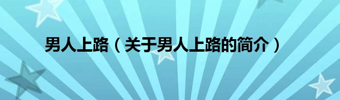 男人上路（關(guān)于男人上路的簡(jiǎn)介）