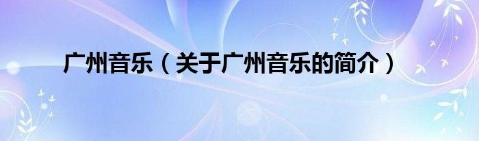 廣州音樂（關于廣州音樂的簡介）