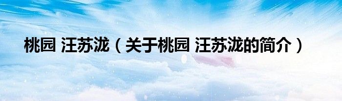 桃園 汪蘇瀧（關于桃園 汪蘇瀧的簡介）