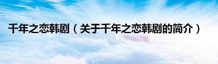 千年之戀韓?。P(guān)于千年之戀韓劇的簡介）