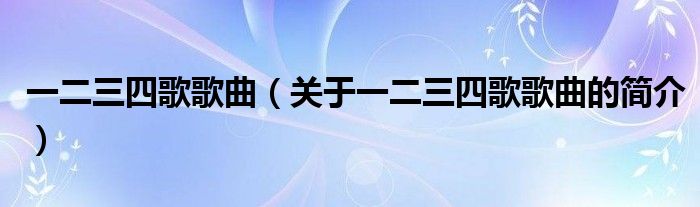 一二三四歌歌曲（關于一二三四歌歌曲的簡介）