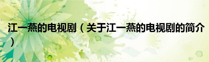 江一燕的電視?。P(guān)于江一燕的電視劇的簡(jiǎn)介）
