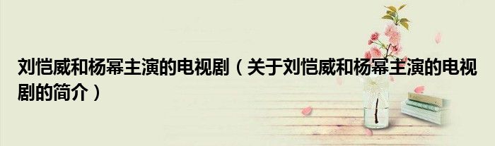 劉愷威和楊冪主演的電視?。P(guān)于劉愷威和楊冪主演的電視劇的簡介）