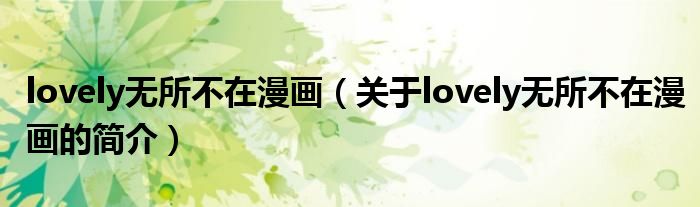 lovely無所不在漫畫（關(guān)于lovely無所不在漫畫的簡(jiǎn)介）
