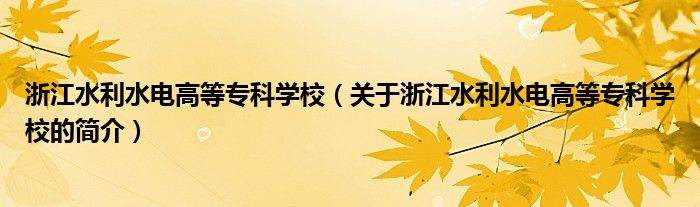 浙江水利水電高等專科學(xué)校（關(guān)于浙江水利水電高等?？茖W(xué)校的簡介）