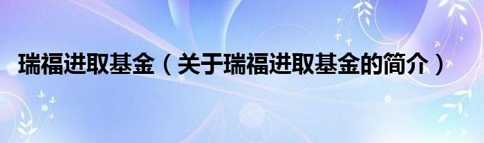 瑞福進(jìn)取基金（關(guān)于瑞福進(jìn)取基金的簡介）