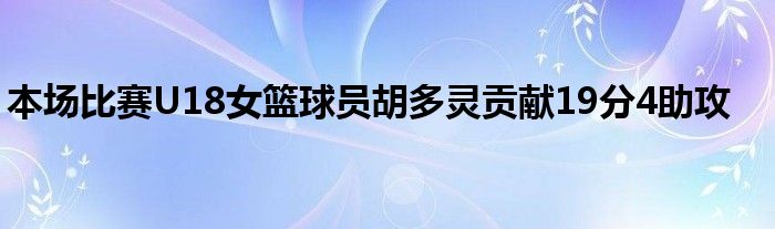 本場比賽U18女籃球員胡多靈貢獻(xiàn)19分4助攻
