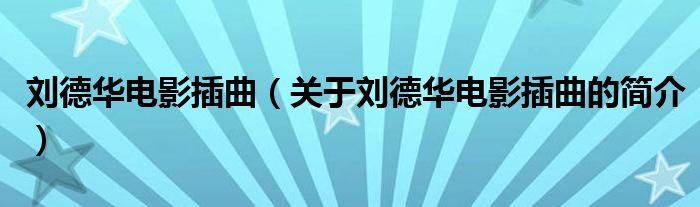 劉德華電影插曲（關(guān)于劉德華電影插曲的簡(jiǎn)介）