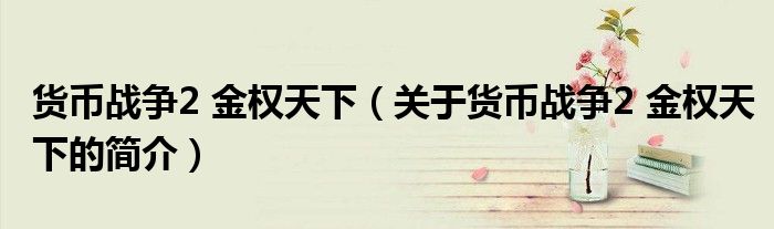 貨幣戰(zhàn)爭2 金權(quán)天下（關于貨幣戰(zhàn)爭2 金權(quán)天下的簡介）