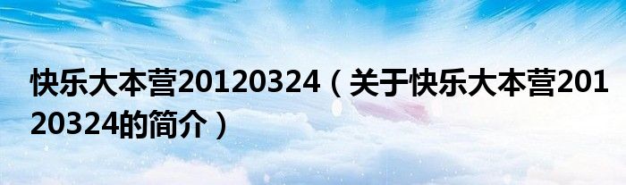 快樂大本營20120324（關(guān)于快樂大本營20120324的簡(jiǎn)介）
