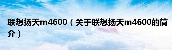 聯(lián)想揚天m4600（關于聯(lián)想揚天m4600的簡介）