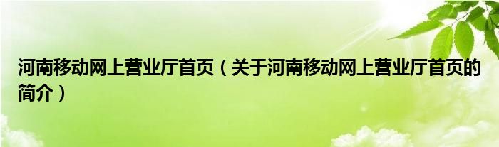 河南移動網(wǎng)上營業(yè)廳首頁（關于河南移動網(wǎng)上營業(yè)廳首頁的簡介）