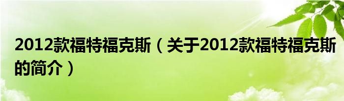 2012款福特?？怂梗P(guān)于2012款福特福克斯的簡介）