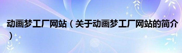 動畫夢工廠網(wǎng)站（關于動畫夢工廠網(wǎng)站的簡介）