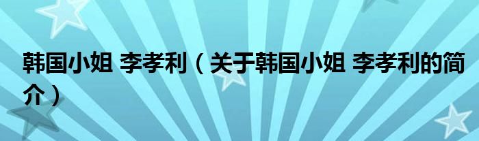 韓國小姐 李孝利（關(guān)于韓國小姐 李孝利的簡介）