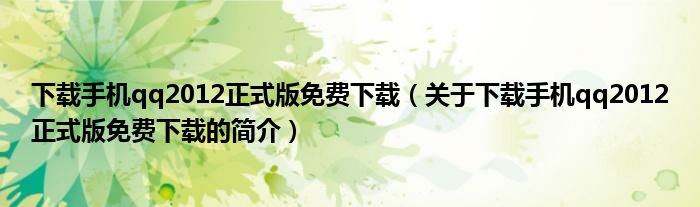 下載手機(jī)qq2012正式版免費下載（關(guān)于下載手機(jī)qq2012正式版免費下載的簡介）