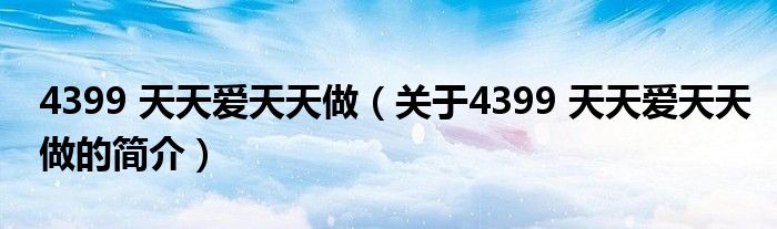 4399 天天愛天天做（關(guān)于4399 天天愛天天做的簡介）