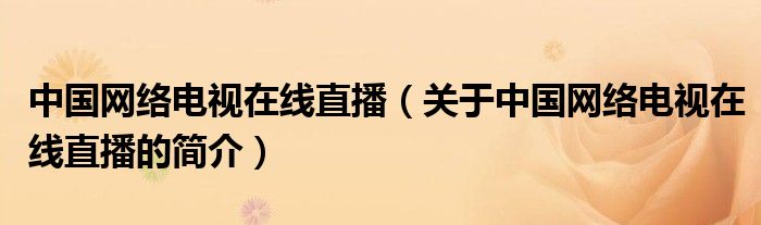 中國(guó)網(wǎng)絡(luò)電視在線直播（關(guān)于中國(guó)網(wǎng)絡(luò)電視在線直播的簡(jiǎn)介）
