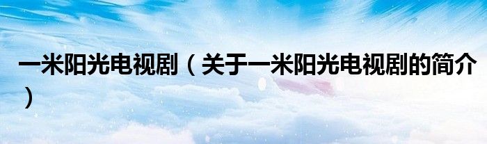 一米陽光電視?。P(guān)于一米陽光電視劇的簡介）