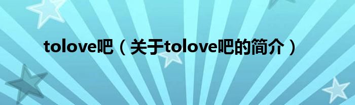 tolove吧（關于tolove吧的簡介）
